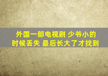 外国一部电视剧 少爷小的时候丢失 最后长大了才找到